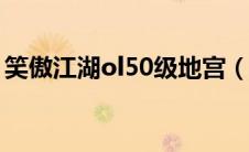 笑傲江湖ol50级地宫（笑傲江湖地宫怎么去）