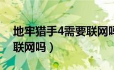 地牢猎手4需要联网吗手机（地牢猎手4需要联网吗）