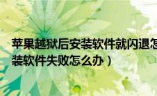 苹果越狱后安装软件就闪退怎么办（苹果手机越狱后怎么安装软件失败怎么办）