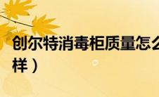 创尔特消毒柜质量怎么样（创尔特消毒柜怎么样）