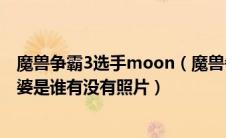 魔兽争霸3选手moon（魔兽争霸选手MOON结婚了么他老婆是谁有没有照片）