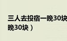 三人去投宿一晚30块正常吗（三人去投宿一晚30块）