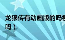 龙狼传有动画版的吗视频（龙狼传有动画版的吗）
