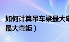 如何计算吊车梁最大弯矩值（如何计算吊车梁最大弯矩）