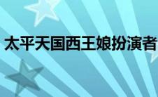 太平天国西王娘扮演者（太平天国西王是谁）