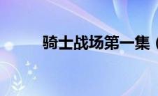 骑士战场第一集（骑士战歌简介）
