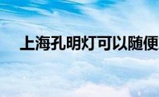 上海孔明灯可以随便放吗（上海孔明灯）