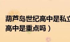 葫芦岛世纪高中是私立学校吗（葫芦岛市世纪高中是重点吗）