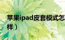 苹果ipad皮套模式怎么设置（ipad苹果皮怎样）