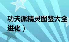 功夫派精灵图鉴大全（4399功夫派灵兽怎么进化）
