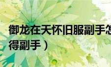 御龙在天怀旧服副手怎么得（御龙在天怎么获得副手）