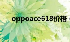 oppoace618价格（oppoa617报价）