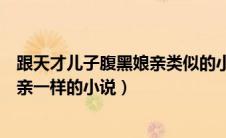 跟天才儿子腹黑娘亲类似的小说（有什么和天才儿子腹黑娘亲一样的小说）