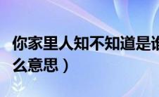 你家里人知不知道是谁（你家里人知道吗是什么意思）