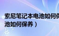 索尼笔记本电池如何保养视频（索尼笔记本电池如何保养）