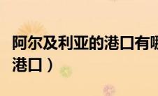阿尔及利亚的港口有哪些（阿尔及利亚有哪些港口）