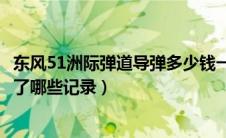东风51洲际弹道导弹多少钱一枚（东风51洲际弹道导弹创造了哪些记录）