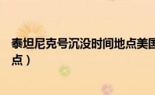 泰坦尼克号沉没时间地点美国纽约（泰坦尼克号沉没时间地点）