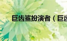 巨齿鲨扮演者（巨齿鲨的演员有哪些）