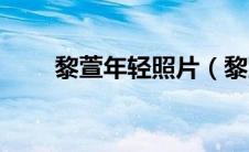 黎萱年轻照片（黎萱是哪个国家的）