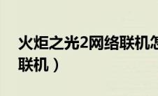 火炬之光2网络联机怎么玩（火炬之光2网络联机）