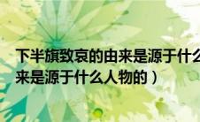 下半旗致哀的由来是源于什么人物的句子（下半旗致哀的由来是源于什么人物的）