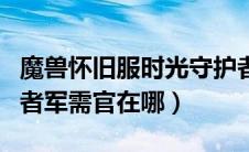 魔兽怀旧服时光守护者军需官在哪（时光守护者军需官在哪）