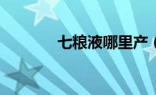 七粮液哪里产（七粮液简介）