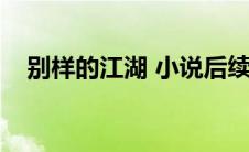 别样的江湖 小说后续（别样的江湖简介）