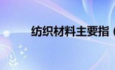 纺织材料主要指（纺织材料简介）