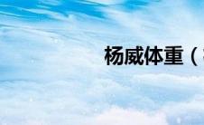 杨威体重（杨威身高）