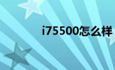 i75500怎么样（i7500怎样）