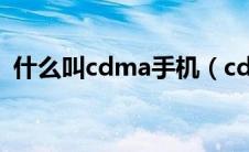 什么叫cdma手机（cdma手机报价是多少）