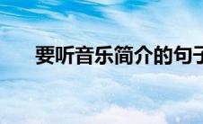 要听音乐简介的句子（要听音乐简介）