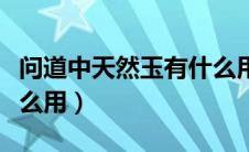 问道中天然玉有什么用途（问道中天然玉有什么用）