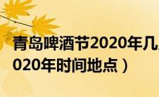 青岛啤酒节2020年几点到几点（青岛啤酒节2020年时间地点）