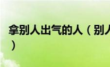 拿别人出气的人（别人拿自己当出气简的句子）