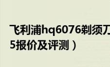 飞利浦hq6076剃须刀（飞利浦剃须刀hq6075报价及评测）