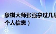 象棋大师张强拿过几届冠军（象棋大师张强的个人信息）