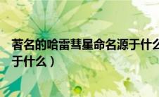 著名的哈雷彗星命名源于什么地方（著名的哈雷彗星命名源于什么）