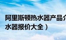 阿里斯顿热水器产品介绍（阿里斯顿太阳能热水器报价大全）