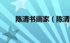 陈清书画家（陈清书斋怎么没有了）