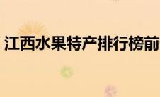 江西水果特产排行榜前十名（江西水果特产）