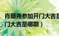 肖顺尧参加开门大吉是哪一期（郭涛参加的开门大吉是哪期）