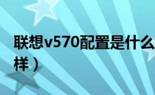 联想v570配置是什么（联想笔记本v570怎么样）