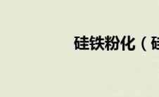 硅铁粉化（硅铁粉简介）