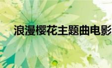 浪漫樱花主题曲电影（浪漫樱花主题曲）