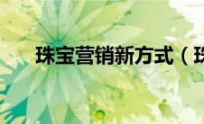 珠宝营销新方式（珠宝营销策略简介）