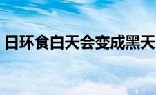 日环食白天会变成黑天吗（日环食会天黑吗）