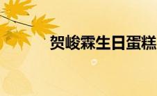 贺峻霖生日蛋糕（贺峻霖生日）